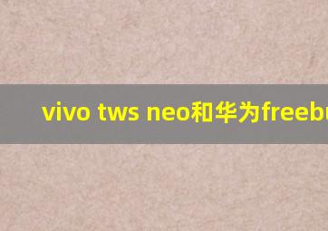 vivo tws neo和华为freebuds3